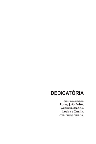 Dedicatória
     Aos meus netos,
  Lucas, João Pedro,
   Gabriela, Marina,
    Louise e Camile,
  com muito carinho.
 