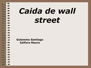 Caida de wall
street
Golemmo Santiago
Zaffora Mauro
 