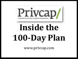 Inside	
  the	
  	
  
100-­‐Day	
  Plan	
  	
  
www.privcap.com	
  
 