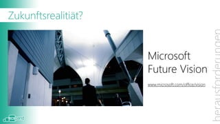 Zukunftsrealitiät?

Es gibt dazu von Microsoft ein sehr interessantes
                                      Microsoft
Video zum Thema „Future Vision“ aus dem wir drei –
auch für den ECM Bereich interessante - Ausschnitte
                                      Future Vision
genauer anschauen möchten.
                                                  www.microsoft.com/office/vision
Das komplette Video finden Sie auf http://youtu.be/a6cNdhOKwi0?hd=1
 