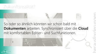 Zukunftsrealität?


Gemeinsam und parallel an Dokumenten und
                                           Collabo-
Aufgaben zu arbeiten – vernetzt über die Cloud und
                                            ration
damit komplett ortsunabhängig.
 