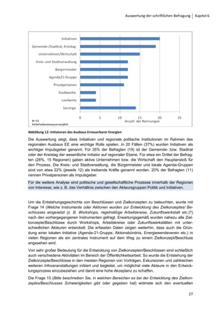 Der Fragebogen wurde hauptsächlich von Kommunen oder Landkreisen beantwortet (42% bzw.
          40%, siehe      ). Gleichzeitig lassen sich auch Zusammenschlüsse mehrerer Gebiets-
          körperschaften – in Einzelfällen sogar bundeslandübergreifend – feststellen, deren Fokus auf
          der Umstellung der Energieversorgung liegt. Diese wurden unter der Bezeichnung Regionalver-
          bund zusammengefasst. Unter Regionalverbünden wurden Zusammenschlüsse mehrerer
          Kommunen und Landkreise, regionale Kultur- oder Wirtschaftsräume sowie Kooperationen zwi-
          schen Landkreisen und Kommunen, die außerhalb des Kooperationslandkreises liegen, zu-
          sammengefasst.
          Mit der offenen Frage 8 (Beschreiben Sie bitte die räumliche Abgrenzung des Gebietes, für wel-
          ches das Ziel zur Umstellung der Energieversorgung auf EE gilt?) konnten insbesondere für
          diese Regionalverbünde Informationen bezüglich der räumlichen Abgrenzung dieser Regionen
          ermittelt werden.

                  