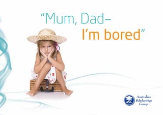 “Mum, Dad–
	 I’m bored”
 