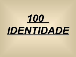 100  IDENTIDADE 