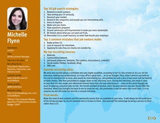 Top10jobsearchstrategies:
                                   1. Network to build contacts.
                                   2. Take writing your CV seriously.
                                   3. Research your market.
                                   4. Research the companies and people you are interviewing with.
                                   5. Dress to impress.
                                   6. Make sure you listen.
                                   7. Have questions prepared.
                                   8. Ensure continuous self-improvement to make you more marketable.

Michelle                         9. Be honest about what you can (and can’t) do.
                                   10. Remember it is a small industry, so never bad-mouth your employer.

Flynn                              Top3commonmistakesthatjobseekersmake:
                                   1. Badly written CV.
                                   2. Lack of research for interviews.
Hometown:                          3. Applying for jobs they are clearly not suitable for.
London
                                   Mytoprecruitingsources:
Title:                             1.   Referrals
UK Recruitment Manager             2.   Communities/network
Years as a recruiter: 12           3.   Job boards (Jobserve, Totaljobs, The Ladders, eConsultancy, Linkedin)
Recruiting focus:                  4.   Social media (Twitter, Facebook, Ning)
Consultants (Application,          5.   EMC.com
Business, Interactive, and         Favoriterecruitingstory:
Infrastructure)                    We were very excited about a candidate who was highly qualified, according to her CV. She arrived at 10 a.m. for her
Linkedin profile:                  interview, looking very professional, so it was off to a good start … or so we thought. First, when I went to say hello to
www.Linkedin.com/in/               her and to introduce her to Gary, who would be interviewing her, she greeted me with a kiss (I had never met her before)
michelleflynn                      on both cheeks. She then proceeded to stagger down to the interview room. During the interview, she made it clear
Twitter profile:                   to Gary that she was single and referenced several times that she was adventurous. … Gary at this point thought we
@MichelleFlynn                     must be playing a practical joke on him. Her breath smelled of alcohol, and it became obvious she was drunk! After the
                                   interview, when Gary brought her back to me to show her out, she proceeded to ask me when she could start. It is no
Michelle’s blog:                   surprise we did not invite her back for a second interview.
http://consultingblogs.emc.com/
michelleflynn/                     Finalwords:
“Winner f the Computer Weekly      Make the most of your network and the community events that are available in your area. It will always be the preference
Award for IT Professional Female   of the hiring manager to recruit someone who is known to them. Give yourself the advantage by being a person to them
Blogger 2009”                      rather than a CV.




                                                                                                                                                        14
 