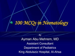 100 MCQs in Neonatology
By
Ayman Abu Mehrem, MD
Assistant Consultant
Department of Pediatrics
King Abdulaziz Hospital, Al-Ahsa
 