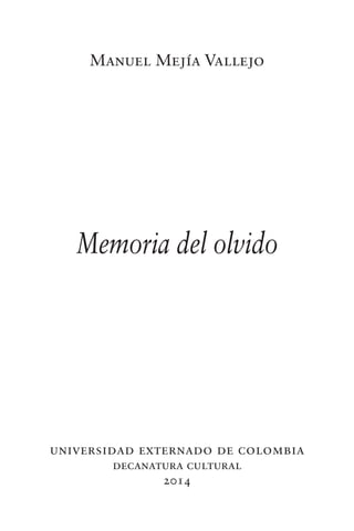 universidad externado de colombia
decanatura cultural
2014
Memoria del olvido
Manuel Mejía Vallejo
 