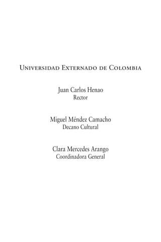 Universidad Externado de Colombia
Juan Carlos Henao
Rector
Miguel Méndez Camacho
Decano Cultural
Clara Mercedes Arango
Coordinadora General
 