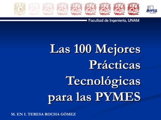 Las 100 Mejores Prácticas Tecnológicas para las PYMES Facultad de Ingeniería, UNAM M. EN I. TERESA ROCHA GÓMEZ 