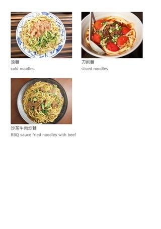 涼麵
cold noodles
刀削麵
sliced noodles
沙茶牛肉炒麵
BBQ sauce fried noodles with beef
 