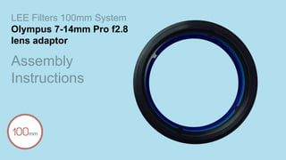 LEE Filters 100mm System
Olympus 7-14mm Pro f2.8
lens adaptor
Assembly
Instructions
 