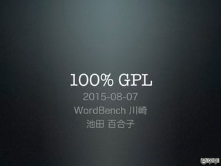 100% GPL
2015-08-08
WordBench 川崎
池田 百合子
 