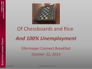Of Chessboards and Rice 
And 100% Unemployment 
Ellermeyer Connect Breakfast 
October 22, 2014 
10/22/2014 ©dbkAssociates, Inc. 2014 1 
 