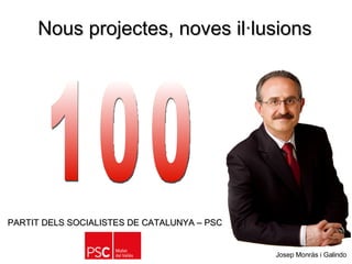 Nous projectes, noves il·lusions   100 PARTIT DELS SOCIALISTES DE CATALUNYA – PSC   Josep Monràs i Galindo 
