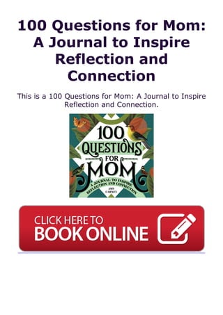 100 Questions for Mom:
A Journal to Inspire
Reflection and
Connection
This is a 100 Questions for Mom: A Journal to Inspire
Reflection and Connection.
 