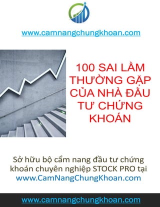 www.camnangchungkhoan.com
www.camnangchungkhoan.com
Sở hữu bộ cẩm nang đầu tư chứng
khoán chuyên nghiệp STOCK PRO tại
www.CamNangChungKhoan.com
100 SAI LẦM
THƯỜNG GẶP
CỦA NHÀ ĐẦU
TƯ CHỨNG
KHOÁN
 