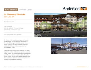 Assisted Living

St. Therese of Glen Lake
Glen Lake, MN

Frana Construction


Jeff Schoeneck
AIA, CSI. LEED AP Principal in charge
UrbanWorks Architecture, LLC


100 Series Single-Hung Windows


St. Therese of Glen Lake is a senior apartment complex
in a Minneapolis suburb. The project got underway in
November 2010 going into one of Minnesota’s snowiest
winters on record. The contractor, Frana Construction,
installed the 100 series product into panelized wall
sections without a hitch.

The architect and contractor chose Andersen® 100 Series
single-hung windows for their smooth operation, sustainable
Fibrex® material, pre-finished interiors and competitive price
point. Sustainability is a core value for UrbanWorks, the
project architect, and the Fibrex material’s reclaimed wood
fiber content made 100 Series windows more attractive to
the owner than hollow vinyl competitors.




“Andersen” and the AW logo are registered trademarks of Andersen Corporation. © 2011 Andersen Corporation. All rights reserved.   www.andersenwindows.com
 