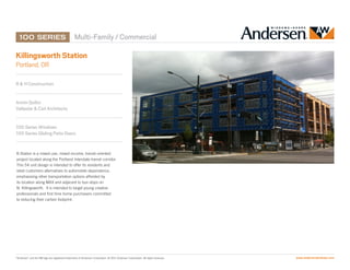Multi-Family / Commercial

Killingsworth Station
Portland, OR

R & H Construction


Armin Quilici
Vallaster & Corl Architects


100 Series Windows
100 Series Gliding Patio Doors


K-Station is a mixed-use, mixed-income, transit-oriented
project located along the Portland Interstate transit corridor.
This 54 unit design is intended to offer its residents and
retail customers alternatives to automobile dependence,
emphasizing other transportation options afforded by
its location along MAX and adjacent to bus stops on
N. Killingsworth. It is intended to target young creative
professionals and first time home purchasers committed
to reducing their carbon footprint.	




“Andersen” and the AW logo are registered trademarks of Andersen Corporation. © 2011 Andersen Corporation. All rights reserved.   www.andersenwindows.com
 