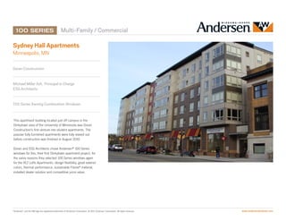 Multi-Family / Commercial

Sydney Hall Apartments
Minneapolis, MN

Doran Construction


Michael Miller AIA,  Principal in Charge
ESG Architects


100 Series Awning Combination Windows


This apartment building located just off campus in the
Dinkytown area of the University of Minnesota was Doran
Construction’s first venture into student apartments. The
popular fully furnished apartments were fully leased out
before construction was finished in August 2010.

Doran and ESG Architects chose Andersen® 100 Series
windows for this, their first Dinkytown apartment project, for
the same reasons they selected 100 Series windows again
for the 412 Lofts Apartments: design flexibility, great exterior
colors, thermal performance, sustainable Fibrex® material,
installed dealer solution and competitive price value.




“Andersen” and the AW logo are registered trademarks of Andersen Corporation. © 2011 Andersen Corporation. All rights reserved.   www.andersenwindows.com
 