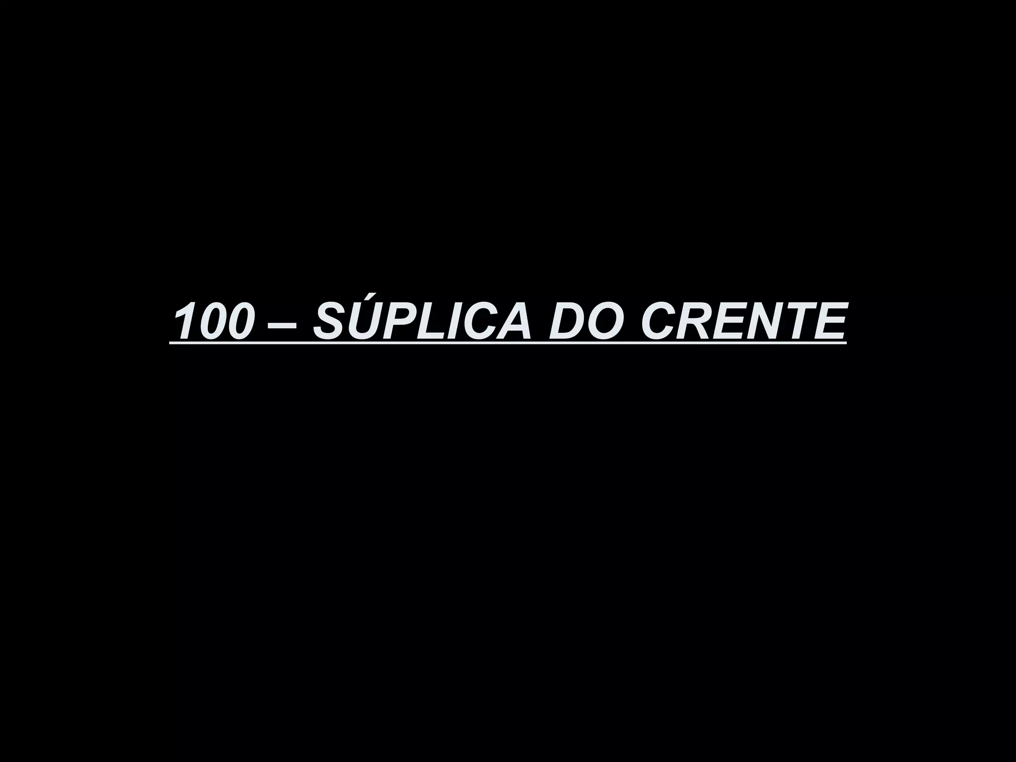 100 – SÚPLICA DO CRENTE
