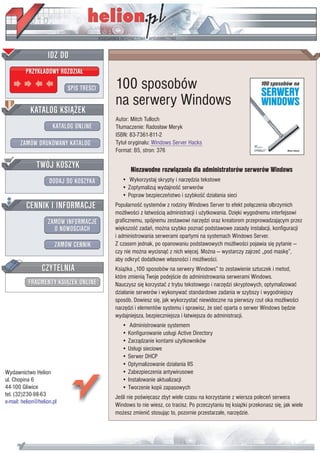 IDZ DO
         PRZYK£ADOWY ROZDZIA£

                           SPIS TRE CI   100 sposobów
                                         na serwery Windows
           KATALOG KSI¥¯EK
                                         Autor: Mitch Tulloch
                      KATALOG ONLINE     T³umaczenie: Rados³aw Meryk
                                         ISBN: 83-7361-811-2
       ZAMÓW DRUKOWANY KATALOG           Tytu³ orygina³u: Windows Server Hacks
                                         Format: B5, stron: 376

              TWÓJ KOSZYK                       Niezawodne rozwi¹zania dla administratorów serwerów Windows
                    DODAJ DO KOSZYKA        • Wykorzystaj skrypty i narzêdzia tekstowe
                                            • Zoptymalizuj wydajno æ serwerów
                                            • Popraw bezpieczeñstwo i szybko æ dzia³ania sieci
         CENNIK I INFORMACJE             Popularno æ systemów z rodziny Windows Server to efekt po³¹czenia olbrzymich
                                         mo¿liwo ci z ³atwo ci¹ administracji i u¿ytkowania. Dziêki wygodnemu interfejsowi
                   ZAMÓW INFORMACJE      graficznemu, spójnemu zestawowi narzêdzi oraz kreatorom przeprowadzaj¹cym przez
                     O NOWO CIACH        wiêkszo æ zadañ, mo¿na szybko poznaæ podstawowe zasady instalacji, konfiguracji
                                         i administrowania serwerami opartymi na systemach Windows Server.
                       ZAMÓW CENNIK      Z czasem jednak, po opanowaniu podstawowych mo¿liwo ci pojawia siê pytanie —
                                         czy nie mo¿na wycisn¹æ z nich wiêcej. Mo¿na — wystarczy zajrzeæ „pod maskê”,
                                         aby odkryæ dodatkowe w³asno ci i mo¿liwo ci.
                 CZYTELNIA               Ksi¹¿ka „100 sposobów na serwery Windows” to zestawienie sztuczek i metod,
                                         które zmieni¹ Twoje podej cie do administrowania serwerami Windows.
          FRAGMENTY KSI¥¯EK ONLINE       Nauczysz siê korzystaæ z trybu tekstowego i narzêdzi skryptowych, optymalizowaæ
                                         dzia³anie serwerów i wykonywaæ standardowe zadania w szybszy i wygodniejszy
                                         sposób. Dowiesz siê, jak wykorzystaæ niewidoczne na pierwszy rzut oka mo¿liwo ci
                                         narzêdzi i elementów systemu i sprawisz, ¿e sieæ oparta o serwer Windows bêdzie
                                         wydajniejsza, bezpieczniejsza i ³atwiejsza do administracji.
                                            • Administrowanie systemem
                                            • Konfigurowanie us³ugi Active Directory
                                            • Zarz¹dzanie kontami u¿ytkowników
                                            • Us³ugi sieciowe
                                            • Serwer DHCP
                                            • Optymalizowanie dzia³ania IIS
Wydawnictwo Helion                          • Zabezpieczenia antywirusowe
ul. Chopina 6                               • Instalowanie aktualizacji
44-100 Gliwice                              • Tworzenie kopii zapasowych
tel. (32)230-98-63                       Je li nie po wiêcasz zbyt wiele czasu na korzystanie z wiersza poleceñ serwera
e-mail: helion@helion.pl
                                         Windows to nie wiesz, co tracisz. Po przeczytaniu tej ksi¹¿ki przekonasz siê, jak wiele
                                         mo¿esz zmieniæ stosuj¹c to, pozornie przestarza³e, narzêdzie.
 