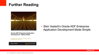 46 Copyright © 2013, Oracle and/or its affiliates. All rights reserved.
Further Reading
•  Sten Vesterli’s Oracle ADF Enterprise
Application Development Made Simple
 