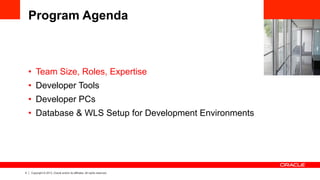 4 Copyright © 2013, Oracle and/or its affiliates. All rights reserved.
Program Agenda
•  Team Size, Roles, Expertise
•  De...