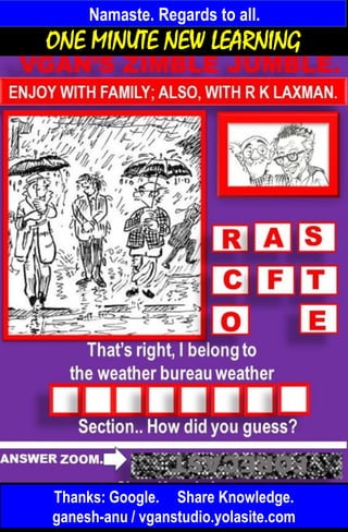 Namaste. Regards to all.
Thanks: Google. Share Knowledge.
ganesh-anu / vganstudio.yolasite.com
ONE MINUTE NEW LEARNING
INFO AND PUZZLES. 10 SLIDES.
 