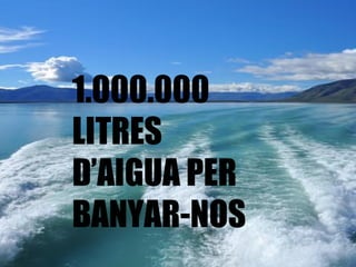 1.000.000 LITRES D’AIGUA PER BANYAR-NOS  