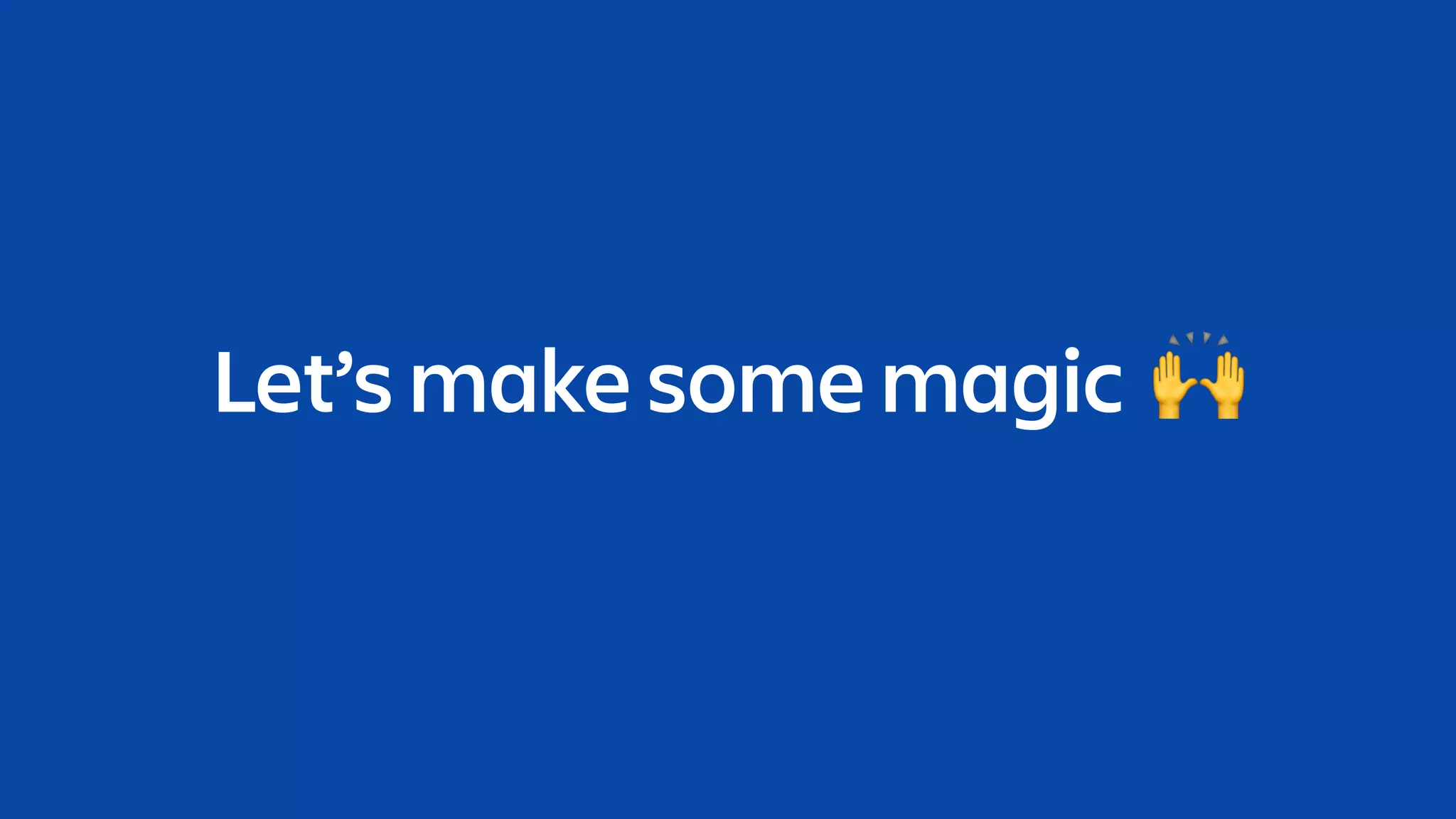 Let’s make some magic 🙌
 