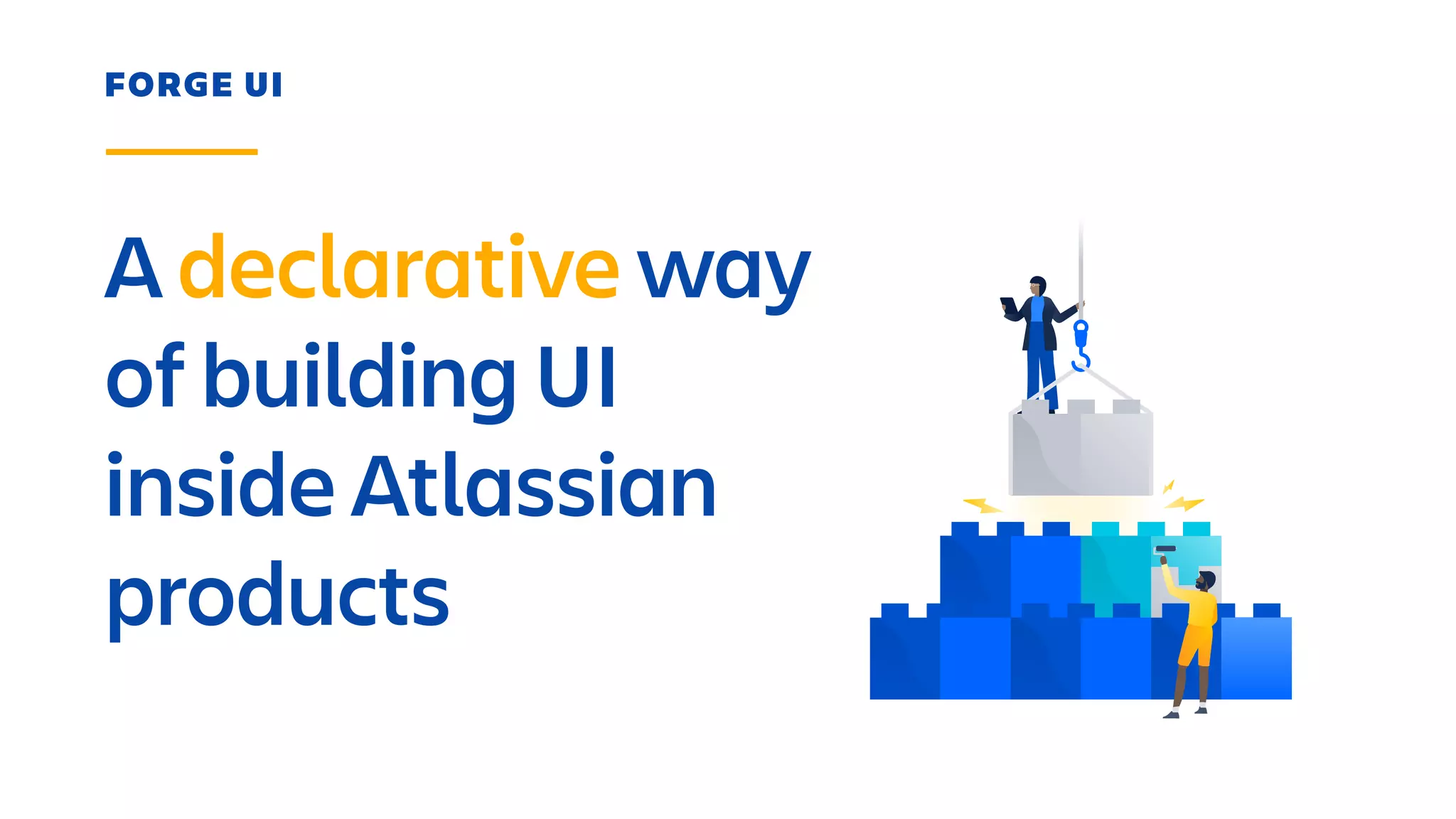 FORGE UI
A declarative way
of building UI
inside Atlassian
products
 