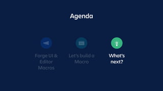 Forge UI &
Editor
Macros
Let’s build a
Macro
What’s
next?
Agenda
 