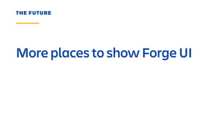 More places to show Forge UI
THE FUTURE
 