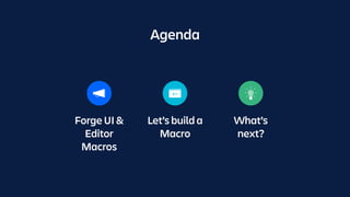 Forge UI &
Editor
Macros
Let’s build a
Macro
What’s
next?
Agenda
 