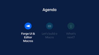 Forge UI &
Editor
Macros
Let’s build a
Macro
What’s
next?
Agenda
 