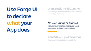 Cross platform declaration
Say what your App does once, have it rendered
on multiple platforms.
No web views or iframes
Na...