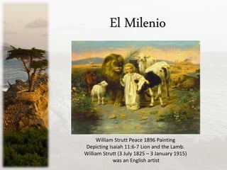 El Milenio
William Strutt Peace 1896 Painting
Depicting Isaiah 11:6-7 Lion and the Lamb.
William Strutt (3 July 1825 – 3 January 1915)
was an English artist
 