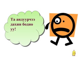Та андуурчээ дахин бодно уу ! 