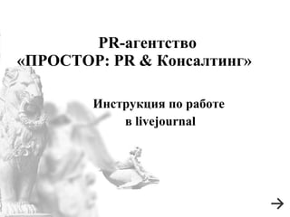 PR- агентство «ПРОСТОР:  PR  & Консалтинг»  Инструкция по работе  в livejournal 
