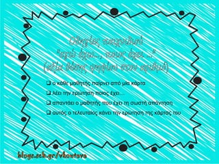  ο κάθε μαθητής παίρνει από μία κάρτα
 λέει την ερώτηση ποιος έχει…
 απαντάει ο μαθητής που έχει τη σωστή απάντηση
 αυ...