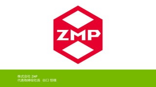 株式会社 ZMP
代表取締役社長 谷口 恒様
 