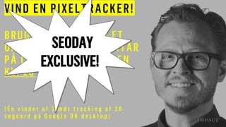 VIND EN PIXELTRACKER!
BRUG #pixeltracker I ET
OPSLAG ELLER KOMMENTAR
PÅ LINKEDIN I DAG INDEN
KL. 20
( É n v i n d e r a f 3 m d r t r a c k i n g a f 2 0
s ø g e o r d p å G o o g l e D K d e s k t o p )
SEODAY
EXCLUSIVE!
 