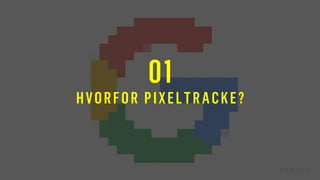 01
HVORFOR PIXELTRACKE?
 