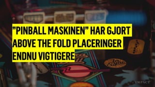 ”PINBALLMASKINEN”HARGJORT
ABOVETHEFOLDPLACERINGER
ENDNUVIGTIGERE
 