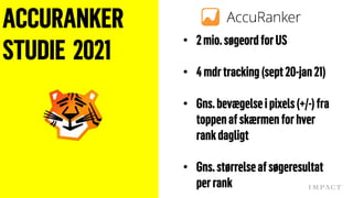 ACCURANKER
STUDIE 2021
• 2mio.søgeordforUS
• 4mdrtracking (sept20-jan21)
• Gns.bevægelseipixels(+/-)fra
toppenafskærmen forhver
rank dagligt
• Gns.størrelseafsøgeresultat
perrank
 