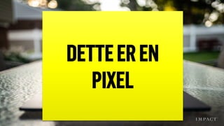 24’PCSKÆRM1.900x1.200pxs.
Iphone8750x1334pxs
DINSKÆRMBESTÅRAF
TUSINDVISAFPIXELS
DETTEEREN
PIXEL
 