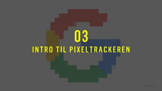 03
INTRO TIL PIXELTRACKEREN
 