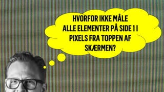 HVORFORIKKEMÅLE
ALLEELEMENTERPÅSIDE1I
PIXELSFRATOPPENAF
SKÆRMEN?
 