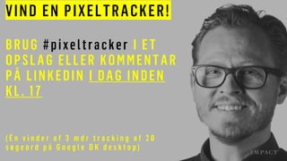 VIND EN PIXELTRACKER!
BRUG #pixeltracker I ET
OPSLAG ELLER KOMMENTAR
PÅ LINKEDIN I DAG INDEN
KL. 17
( É n v i n d e r a f 3 m d r t r a c k i n g a f 2 0
s ø g e o r d p å G o o g l e D K d e s k t o p )
 