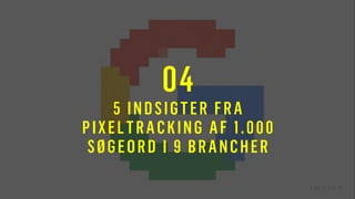 04
5 INDSIGTER FRA
PIXELTRACKING AF 1.000
SØGEORD I 9 BRANCHER
 